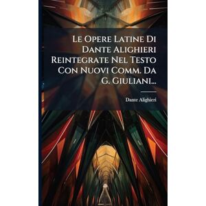 Alighieri, Dante Le Opere Latine Di Dante Alighieri Reintegrate Nel Testo Con Nuovi Comm. Da G. Giuliani... Alighieri, Dante Le Opere Latine Di Dante Alighieri Reintegrate Nel Testo Con Nuovi Comm. Da G. Giuliani...
