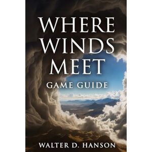Hanson, Walter D Where Winds meet Game Guide: Your Definitive Companion to Blades, Breakthroughs, and Eternal Legends in Where Winds Meet. Hanson, Walter D Where Winds meet Game Guide: Your Definitive Companion to Blades, Breakthroughs, and Eternal Legends in Where Winds Meet.
