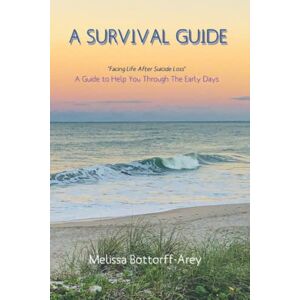 Bottorff-Arey, Melissa A Survival Guide: Facing Life After Suicide Loss Bottorff-Arey, Melissa A Survival Guide: Facing Life After Suicide Loss