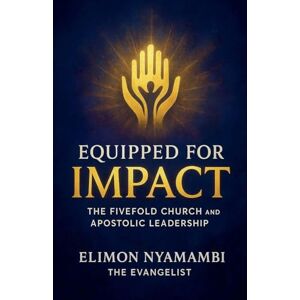Nyamambi, Elimon Equipped for Impact: The Fivefold Church and Apostolic Leadership Nyamambi, Elimon Equipped for Impact: The Fivefold Church and Apostolic Leadership