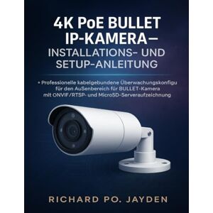 JAYDEN, RICHARD PO. 4K POE BULLET IP-KAMERA – INSTALLATIONS- UND SETUP-ANLEITUNG: Professionelle kabelgebundene Überwachungskonfiguration für den Außenbereich für ... ONVIF/RTSP- und MicroSD-Serveraufzeichnung JAYDEN, RICHARD PO. 4K POE BULLET IP-KAMERA – INSTALLATIONS- UND SETUP-ANLEITUNG: Professionelle kabelgebundene Überwachungskonfiguration für den Außenbereich für ... ONVIF/RTSP- und MicroSD-Serveraufzeichnung