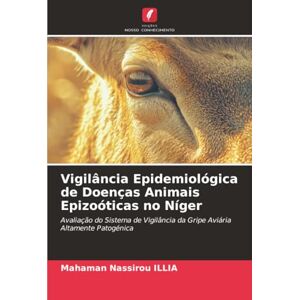 ILLIA, Mahaman Nassirou Vigilância Epidemiológica de Doenças Animais Epizoóticas no Níger: Avaliação do Sistema de Vigilância da Gripe Aviária Altamente Patogénica ILLIA, Mahaman Nassirou Vigilância Epidemiológica de Doenças Animais Epizoóticas no Níger: Avaliação do Sistema de Vigilância da Gripe Aviária Altamente Patogénica
