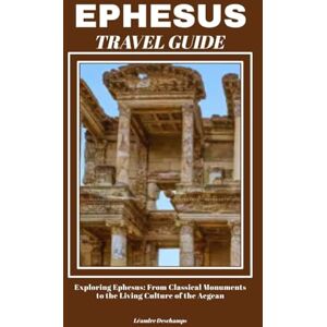 Deschamps, Léandre EPHESUS TRAVEL GUIDE: Exploring Ephesus: From Classical Monuments to the Living Culture of the Aegean Deschamps, Léandre EPHESUS TRAVEL GUIDE: Exploring Ephesus: From Classical Monuments to the Living Culture of the Aegean