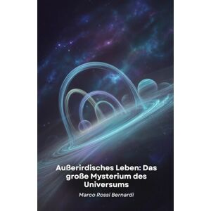 Rossi Bernardi, Marco Außerirdisches Leben: Das große Mysterium des Universums: Eine wissenschaftliche Reise zur Entdeckung bewohnbarer Welten und möglicher Lebensformen jenseits der Erde Rossi Bernardi, Marco Außerirdisches Leben: Das große Mysterium des Universums: Eine wissenschaftliche Reise zur Entdeckung bewohnbarer Welten und möglicher Lebensformen jenseits der Erde