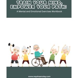 Arcelay, Neysha Train Your Mind, Empower Your Path: A Mental and Emotional Exercises Workbook Arcelay, Neysha Train Your Mind, Empower Your Path: A Mental and Emotional Exercises Workbook