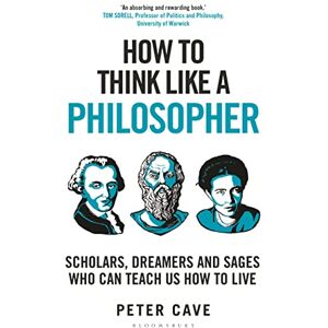 Cave, Dr Peter How to Think Like a Philosopher: Scholars, Dreamers and Sages Who Can Teach Us How to Live Cave, Dr Peter How to Think Like a Philosopher: Scholars, Dreamers and Sages Who Can Teach Us How to Live
