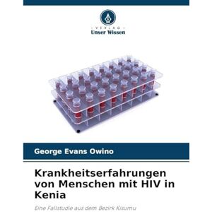 Owino, George Evans Krankheitserfahrungen von Menschen mit HIV in Kenia: Eine Fallstudie aus dem Bezirk Kisumu Owino, George Evans Krankheitserfahrungen von Menschen mit HIV in Kenia: Eine Fallstudie aus dem Bezirk Kisumu