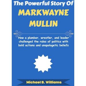 Williams, Michael B The Powerful Story of Markwayne Mullin: How a plumber, wrestler, and leader challenged the rules of politics with bold actions and unapologetic beliefs (The Story Behind Political Icons) Williams, Michael B The Powerful Story of Markwayne Mullin: How a plumber, wrestler, and leader challenged the rules of politics with bold actions and unapologetic beliefs (The Story Behind Political Icons)