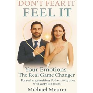 Meurer, Michael DON`T FEAR IT. FEEL IT. YOUR EMOTIONS- THE REAL GAME-CHANGER: DELUXE COLOR EDITION Meurer, Michael DON`T FEAR IT. FEEL IT. YOUR EMOTIONS- THE REAL GAME-CHANGER: DELUXE COLOR EDITION