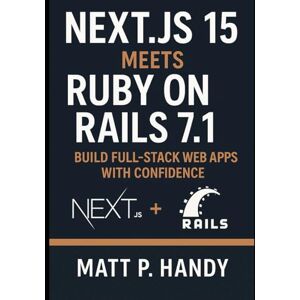 Handy, Matt P. Next.js 15 Meets Ruby on Rails 7.1: Build Full-Stack Web Apps with Confidence Handy, Matt P. Next.js 15 Meets Ruby on Rails 7.1: Build Full-Stack Web Apps with Confidence