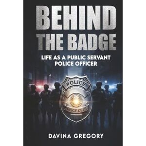 Gregory, Davina Behind the Badge: Life as a Public Servant Police Officer Gregory, Davina Behind the Badge: Life as a Public Servant Police Officer
