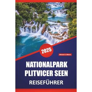 Gibson NATIONALPARK PLITVICER SEEN REISEFÜHRER 2025: Erkunden Sie Kroatiens ikonische Wasserfälle mit Highlights, Routen, malerischen Wanderwegen und praktischen Tipps für Erstbesucher Gibson NATIONALPARK PLITVICER SEEN REISEFÜHRER 2025: Erkunden Sie Kroatiens ikonische Wasserfälle mit Highlights, Routen, malerischen Wanderwegen und praktischen Tipps für Erstbesucher