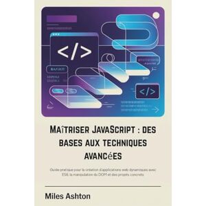 Ashton Maîtriser JavaScript : des bases aux techniques avancées: Guide pratique pour la création d'applications web dynamiques avec ES6, la manipulation du DOM et des projets concrets Ashton Maîtriser JavaScript : des bases aux techniques avancées: Guide pratique pour la création d'applications web dynamiques avec ES6, la manipulation du DOM et des projets concrets