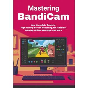 V. Owen, Juliet Mastering Bandicam: Your Complete Guide to High-Quality Screen Recording for Tutorials, Gaming, Online Meetings, and More V. Owen, Juliet Mastering Bandicam: Your Complete Guide to High-Quality Screen Recording for Tutorials, Gaming, Online Meetings, and More