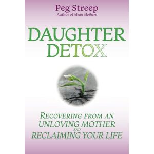 Streep, Peg Daughter Detox: Recovering from An Unloving Mother and Reclaiming Your Life Streep, Peg Daughter Detox: Recovering from An Unloving Mother and Reclaiming Your Life