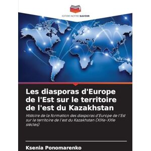 Ponomarenko, Ksenia Les diasporas d'Europe de l'Est sur le territoire de l'est du Kazakhstan: Histoire de la formation des diasporas d'Europe de l'Est sur le territoire de l'est du Kazakhstan (XIXe-XXIe siècles) Ponomarenko, Ksenia Les diasporas d'Europe de l'Est sur le territoire de l'est du Kazakhstan: Histoire de la formation des diasporas d'Europe de l'Est sur le territoire de l'est du Kazakhstan (XIXe-XXIe siècles)