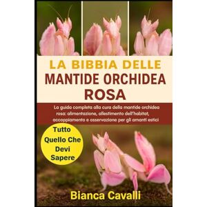 Cavalli, Bianca Mantide Orchidea Rosa: La guida completa alla cura della mantide orchidea rosa: alimentazione, allestimento dell'habitat, accoppiamento e osservazione per gli amanti degli insetti esotici Cavalli, Bianca Mantide Orchidea Rosa: La guida completa alla cura della mantide orchidea rosa: alimentazione, allestimento dell'habitat, accoppiamento e osservazione per gli amanti degli insetti esotici