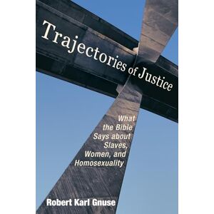 Gnuse, Robert Karl Trajectories of Justice: What the Bible Says about Slaves, Women, and Homosexuality Gnuse, Robert Karl Trajectories of Justice: What the Bible Says about Slaves, Women, and Homosexuality