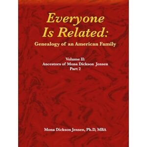 Everyone Is Related: Genealogy of an American Family: Volume II: Ancestors of Mona Dickson Jensen, Part 2 Everyone Is Related: Genealogy of an American Family: Volume II: Ancestors of Mona Dickson Jensen, Part 2