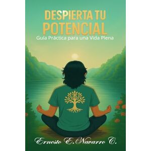 Navarro C., Ernesto E. DESIERTA TU POTENCIAL: Guía Práctica para una Vida Plena Navarro C., Ernesto E. DESIERTA TU POTENCIAL: Guía Práctica para una Vida Plena