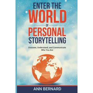 Bernard, Ann Enter the World of Personal Storytelling: Discover, Understand, and Communicate Who You Are Bernard, Ann Enter the World of Personal Storytelling: Discover, Understand, and Communicate Who You Are