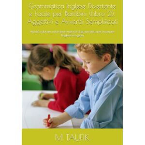 TAUFIK, M Grammatica Inglese Divertente e Facile per Bambini (Libro 2): Aggettivi e Avverbi Semplificati: Attività colorate, mini-storie e giochi di grammatica per imparare l’inglese con gioia TAUFIK, M Grammatica Inglese Divertente e Facile per Bambini (Libro 2): Aggettivi e Avverbi Semplificati: Attività colorate, mini-storie e giochi di grammatica per imparare l’inglese con gioia