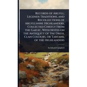 Campbell, Archibald Records of Argyll; Legends Traditions, and Recollections of Argyllshire Highlanders, Collected Chiefly From the Gaelic, With Notes on the Antiquity of ... Clan Colours, or Tartans, of the Highlanders Campbell, Archibald Records of Argyll; Legends Traditions, and Recollections of Argyllshire Highlanders, Collected Chiefly From the Gaelic, With Notes on the Antiquity of ... Clan Colours, or Tartans, of the Highlanders
