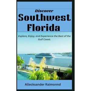 Raimonnd, Allecksander Discover Southwest Florida: Explore, Enjoy, and Experience the Best of the Gulf Coast. (Travel Guides) Raimonnd, Allecksander Discover Southwest Florida: Explore, Enjoy, and Experience the Best of the Gulf Coast. (Travel Guides)