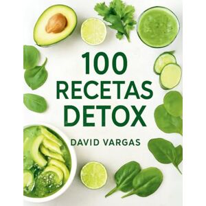 Vargas, David 100 Recetas Detox Fáciles para Principiantes en Cocina Saludable: Guía Definitiva para Desintoxicar el Cuerpo y Llenarte de Energía Vargas, David 100 Recetas Detox Fáciles para Principiantes en Cocina Saludable: Guía Definitiva para Desintoxicar el Cuerpo y Llenarte de Energía