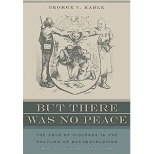 George C. Rable But There Was No Peace: The Role Of Violence In The Politics Of Reconstruction George C. Rable But There Was No Peace: The Role Of Violence In The Politics Of Reconstruction