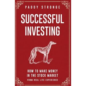Stronge, Paddy Successful Investing: How to Make Money in the Stock Market from Real Life Experience Stronge, Paddy Successful Investing: How to Make Money in the Stock Market from Real Life Experience