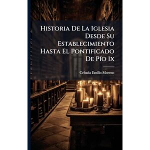 Moreno, Cebada Emilio Historia De La Iglesia Desde Su Establecimiento Hasta El Pontificado De PÃ-o 1x Moreno, Cebada Emilio Historia De La Iglesia Desde Su Establecimiento Hasta El Pontificado De PÃ-o 1x