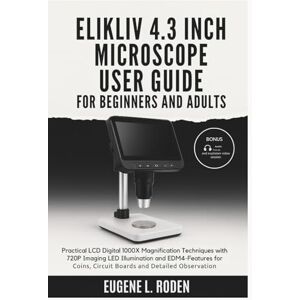 Roden, Eugene L. Elikliv 4.3 Inch Microscope User Guide for Beginners and Adults: Practical LCD Digital 1000X Magnification Techniques with 720P Imaging LED Illumination and EDM4 Features for Coins Circuit Boards Roden, Eugene L. Elikliv 4.3 Inch Microscope User Guide for Beginners and Adults: Practical LCD Digital 1000X Magnification Techniques with 720P Imaging LED Illumination and EDM4 Features for Coins Circuit Boards