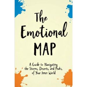 Barron, William The Emotional Map: Guide to Navigating the Storms, Deserts, and Peaks of Your Inner World Barron, William The Emotional Map: Guide to Navigating the Storms, Deserts, and Peaks of Your Inner World