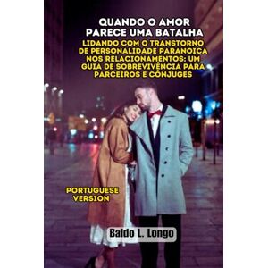L. Longo, Baldo Quando o Amor Parece uma Batalha: Lidando com o Transtorno de Personalidade Paranoica nos Relacionamentos: Um Guia de Sobrevivência para Parceiros e ... L. Longo Paranoid Personality Disorder) L. Longo, Baldo Quando o Amor Parece uma Batalha: Lidando com o Transtorno de Personalidade Paranoica nos Relacionamentos: Um Guia de Sobrevivência para Parceiros e ... L. Longo Paranoid Personality Disorder)