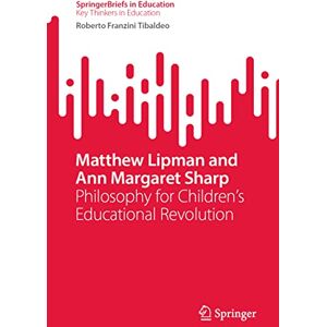Franzini Tibaldeo, Roberto Matthew Lipman and Ann Margaret Sharp: Philosophy for Children’s Educational Revolution (SpringerBriefs in Education) Franzini Tibaldeo, Roberto Matthew Lipman and Ann Margaret Sharp: Philosophy for Children’s Educational Revolution (SpringerBriefs in Education)