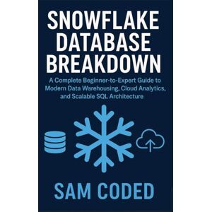 CODED, SAM Snowflake Database Breakdown: Subtitle: A Complete Beginner-to-Expert Guide to Modern Data Warehousing, Cloud Analytics, and Scalable SQL Architecture CODED, SAM Snowflake Database Breakdown: Subtitle: A Complete Beginner-to-Expert Guide to Modern Data Warehousing, Cloud Analytics, and Scalable SQL Architecture