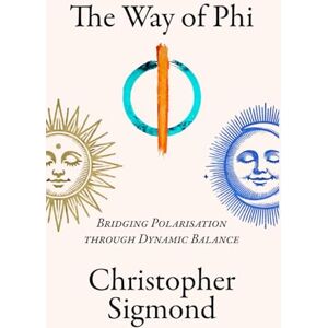 Sigmond, Christopher The Way of Phi: Bridging Polarisation through Dynamic Balance Sigmond, Christopher The Way of Phi: Bridging Polarisation through Dynamic Balance