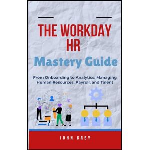 Grey, John The Workday HR Mastery Guide: From Onboarding to Analytics: Managing Human Resources, Payroll, and Talent Grey, John The Workday HR Mastery Guide: From Onboarding to Analytics: Managing Human Resources, Payroll, and Talent