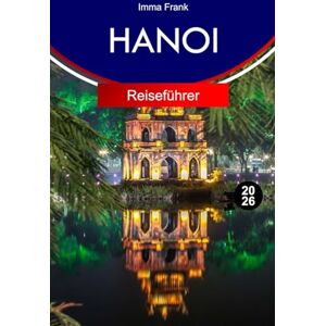 Frank, Imma HANOI Reiseführer 2026: Erkunden Sie Hanoi Vietnam mit vollständigen Reiserouten, Reisekarten und Sehenswürdigkeiten, die Sie unbedingt besuchen müssen Frank, Imma HANOI Reiseführer 2026: Erkunden Sie Hanoi Vietnam mit vollständigen Reiserouten, Reisekarten und Sehenswürdigkeiten, die Sie unbedingt besuchen müssen