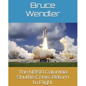 Wendler, Bruce H. The NASA Columbia Shuttle Crisis: Return to Flight Wendler, Bruce H. The NASA Columbia Shuttle Crisis: Return to Flight