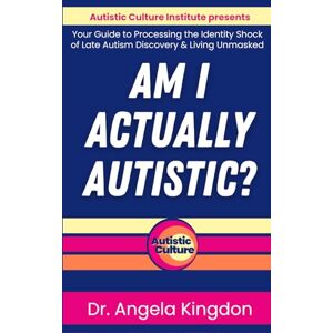 Kingdon, Angela Am I Actually Autistic?: Dr. Angela Kingdon's Memoir and Self-Identification Guide to Processing the Identity Shock of a Late Autism Discover & Living Unmasked Kingdon, Angela Am I Actually Autistic?: Dr. Angela Kingdon's Memoir and Self-Identification Guide to Processing the Identity Shock of a Late Autism Discover & Living Unmasked