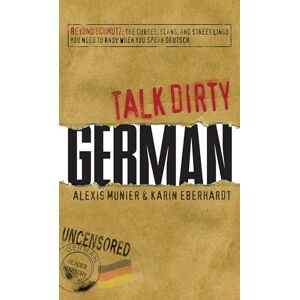 Munier, Alexis Talk Dirty German: Beyond Schmutz The curses, slang, and street lingo you need to know to speak Deutsch: Beyond Schmutz: The Curses, Slang, and Street Lingo You Need to Know When You Speak Deutsch Munier, Alexis Talk Dirty German: Beyond Schmutz The curses, slang, and street lingo you need to know to speak Deutsch: Beyond Schmutz: The Curses, Slang, and Street Lingo You Need to Know When You Speak Deutsch