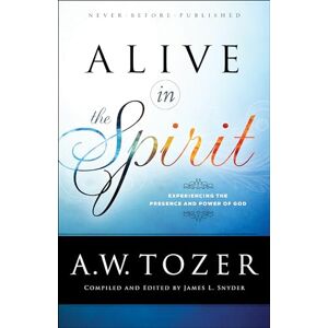 Tozer, A.W. Alive in the Spirit: Experiencing the Presence and Power of God Tozer, A.W. Alive in the Spirit: Experiencing the Presence and Power of God