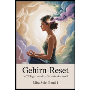 Solé, Mira Gehirn-Reset – in 21 Tagen raus aus dem Gedankenkarussell: Der praktische Selbsthilfe-Plan für mentale Klarheit, emotionale Ruhe und innere Freiheit (Die stille Kraft) Solé, Mira Gehirn-Reset – in 21 Tagen raus aus dem Gedankenkarussell: Der praktische Selbsthilfe-Plan für mentale Klarheit, emotionale Ruhe und innere Freiheit (Die stille Kraft)