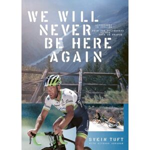Svein Tuft We Will Never Be Here Again:Adventures in Cycling From The Wilderness to the Tour de France Svein Tuft We Will Never Be Here Again:Adventures in Cycling From The Wilderness to the Tour de France