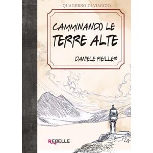 Pieiller Tasso, Daniele Camminando le Terre Alte: Storie vere di chi ha scelto la montagna per vivere, amare e ritrovarsi Pieiller Tasso, Daniele Camminando le Terre Alte: Storie vere di chi ha scelto la montagna per vivere, amare e ritrovarsi