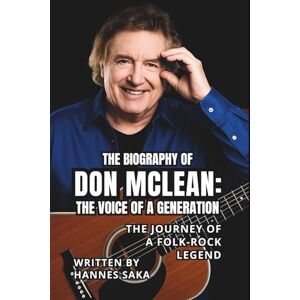SAKA, HANNES THE BIOGRAPHY OF DON MCLEAN: THE VOICE OF A GENERATION: The Journey of a Folk-Rock Legend SAKA, HANNES THE BIOGRAPHY OF DON MCLEAN: THE VOICE OF A GENERATION: The Journey of a Folk-Rock Legend