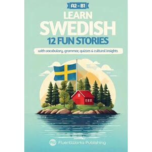 Publishing, FluentWorks Learn Swedish with Stories Beginner (A2) to Intermediate (B1): 12 Engaging Short Stories with Vocabulary, Grammar, Quizzes & Cultural Insights (Short Stories for Swedish Learners) Publishing, FluentWorks Learn Swedish with Stories Beginner (A2) to Intermediate (B1): 12 Engaging Short Stories with Vocabulary, Grammar, Quizzes & Cultural Insights (Short Stories for Swedish Learners)
