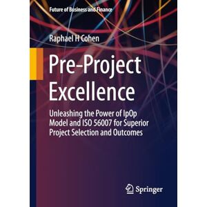Cohen, Raphael H Pre-Project Excellence: Unleashing the Power of IpOp Model and ISO 56007 for Superior Project Selection and Outcomes (Future of Business and Finance) Cohen, Raphael H Pre-Project Excellence: Unleashing the Power of IpOp Model and ISO 56007 for Superior Project Selection and Outcomes (Future of Business and Finance)